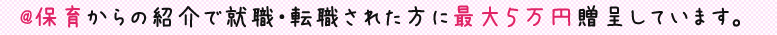 @保育からの紹介で就職・転職された方に最大５万円贈呈しています。