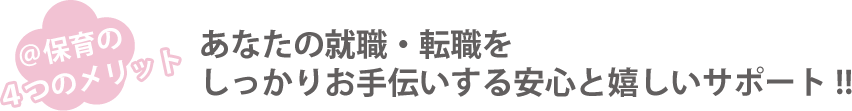 ＠保育の４つのメリット あなたの就職・転職をしっかりお手伝いする安心と嬉しいサポート!!