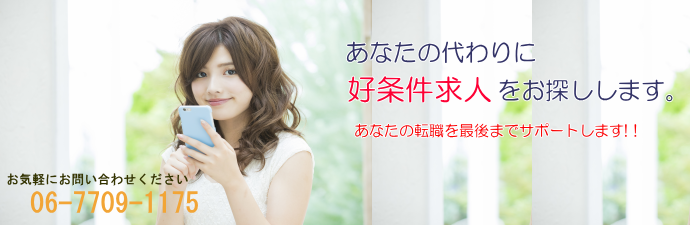 あなたの代わりに好条件求人をお探しします!あなたの転職を最後までサポートします!!06-7709-1175